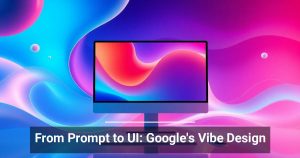 From Prompt to UI: Google’s Vibe Design